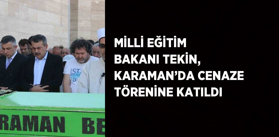 MİLLİ EĞİTİM BAKANI TEKİN, KARAMAN’DA CENAZE TÖRENİNE KATILDI