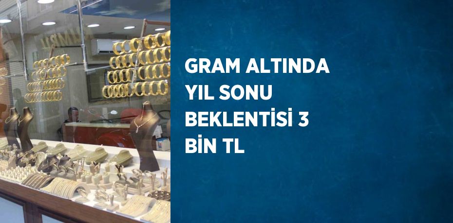 GRAM ALTINDA YIL SONU BEKLENTİSİ 3 BİN TL