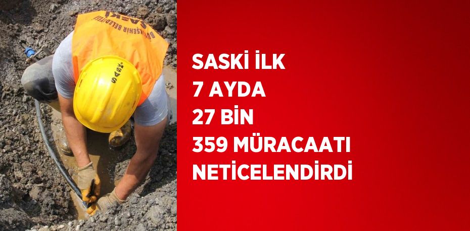 SASKİ İLK 7 AYDA 27 BİN 359 MÜRACAATI NETİCELENDİRDİ