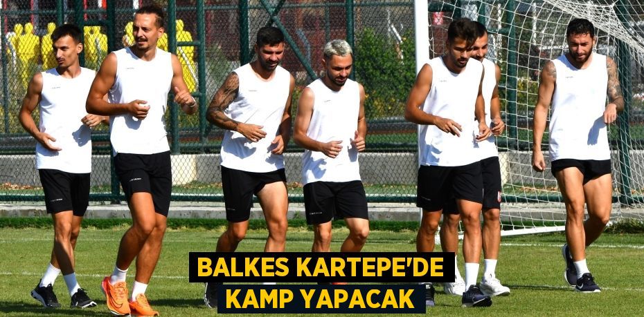 BALKES KARTEPE’DE KAMP YAPACAK