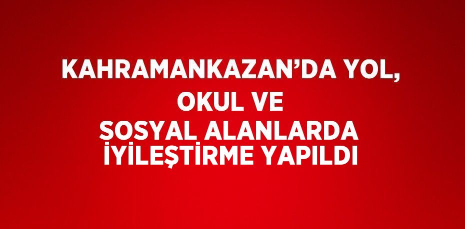 KAHRAMANKAZAN’DA YOL, OKUL VE SOSYAL ALANLARDA İYİLEŞTİRME YAPILDI