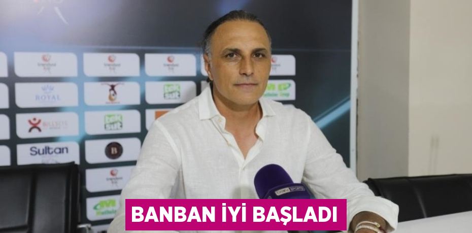 BANBAN İYİ BAŞLADI