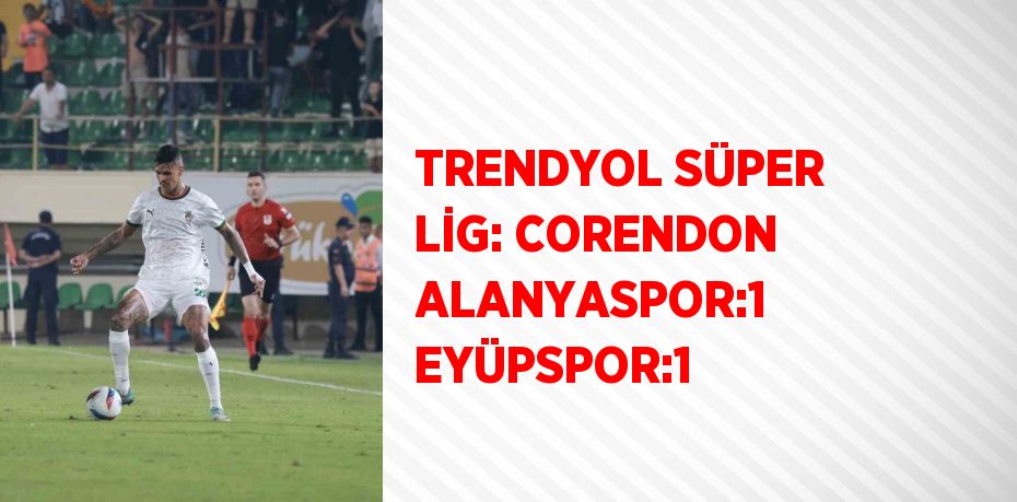 TRENDYOL SÜPER LİG: CORENDON ALANYASPOR:1 EYÜPSPOR:1