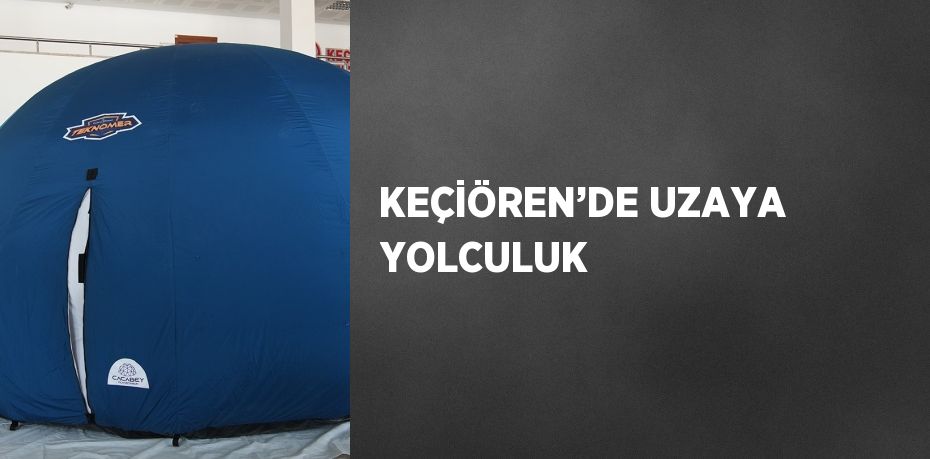 KEÇİÖREN’DE UZAYA YOLCULUK