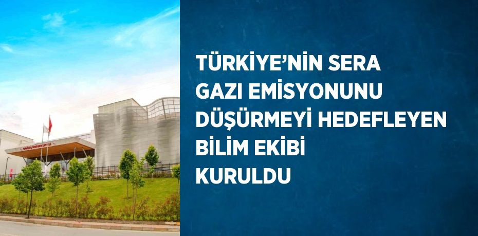 TÜRKİYE’NİN SERA GAZI EMİSYONUNU DÜŞÜRMEYİ HEDEFLEYEN BİLİM EKİBİ KURULDU