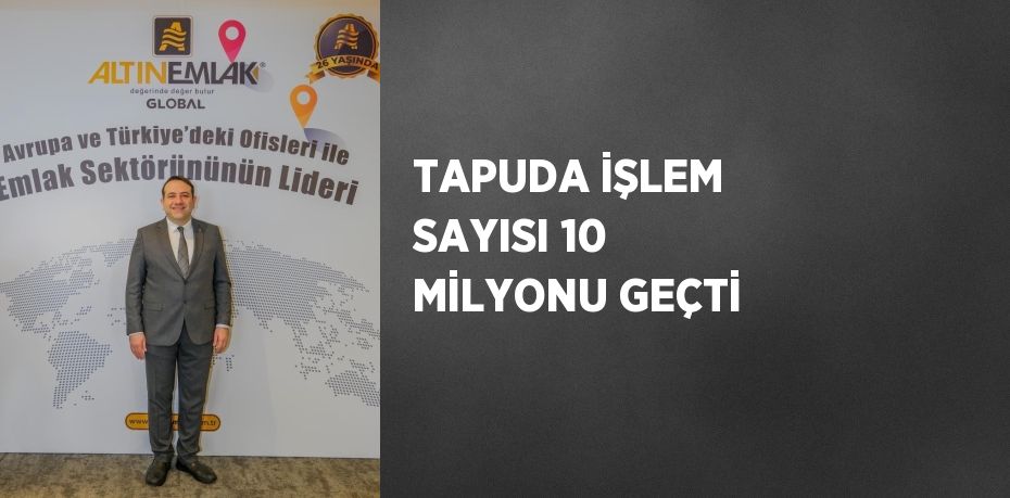 TAPUDA İŞLEM SAYISI 10 MİLYONU GEÇTİ