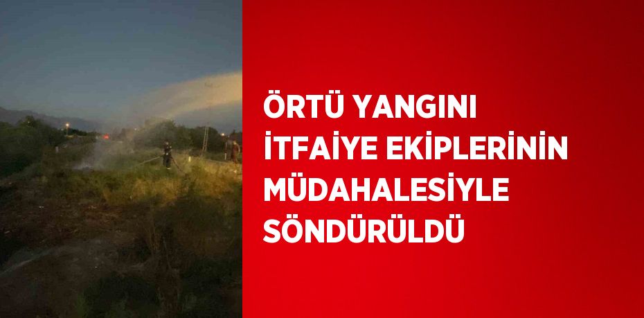 ÖRTÜ YANGINI İTFAİYE EKİPLERİNİN MÜDAHALESİYLE SÖNDÜRÜLDÜ