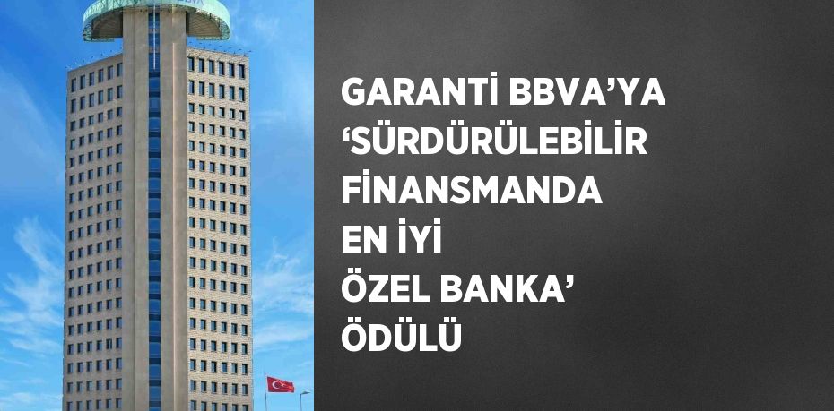 GARANTİ BBVA’YA ‘SÜRDÜRÜLEBİLİR FİNANSMANDA EN İYİ ÖZEL BANKA’ ÖDÜLÜ