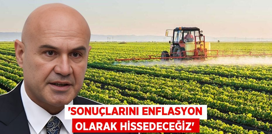 “SONUÇLARINI ENFLASYON OLARAK HİSSEDECEĞİZ”