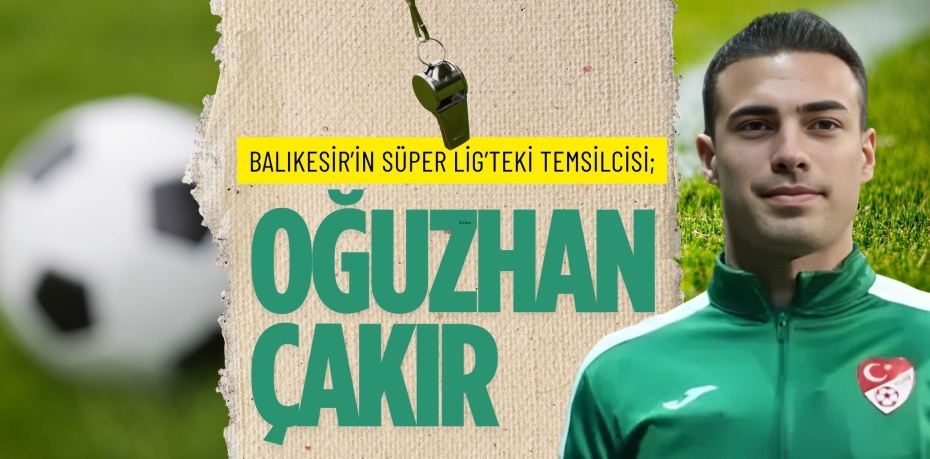 BALIKESİR’İN SÜPER LİG’TEKİ TEMSİLCİSİ; OĞUZHAN ÇAKIR