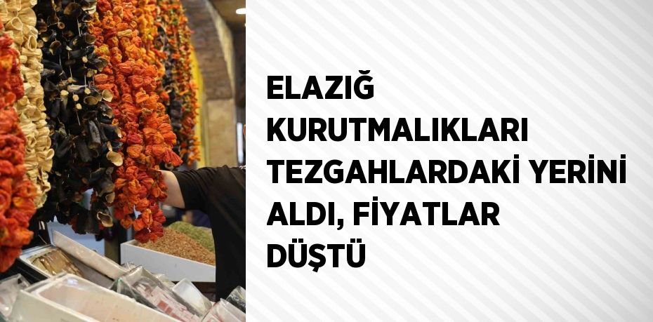 ELAZIĞ KURUTMALIKLARI TEZGAHLARDAKİ YERİNİ ALDI, FİYATLAR DÜŞTÜ