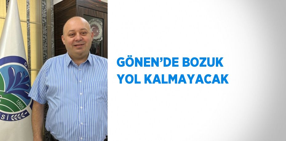 GÖNEN’DE BOZUK YOL KALMAYACAK