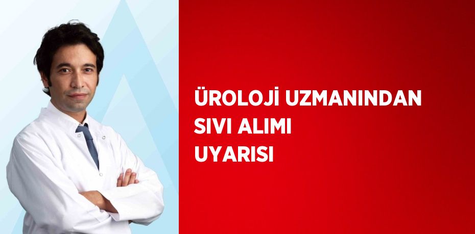 ÜROLOJİ UZMANINDAN SIVI ALIMI UYARISI