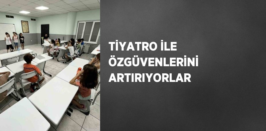 TİYATRO İLE ÖZGÜVENLERİNİ ARTIRIYORLAR