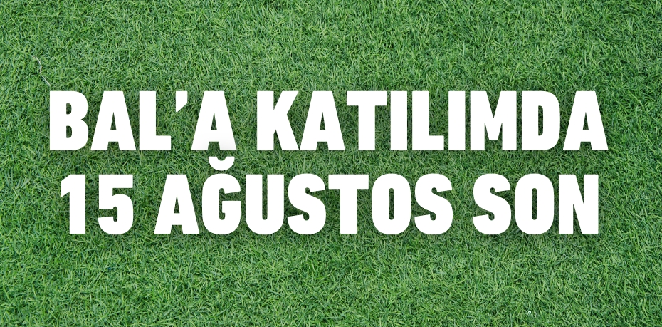 BAL’A KATILIMDA 15 AĞUSTOS SON