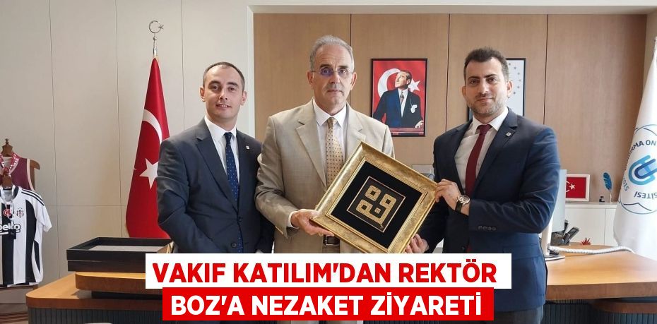 VAKIF KATILIM’DAN REKTÖR BOZ’A NEZAKET ZİYARETİ