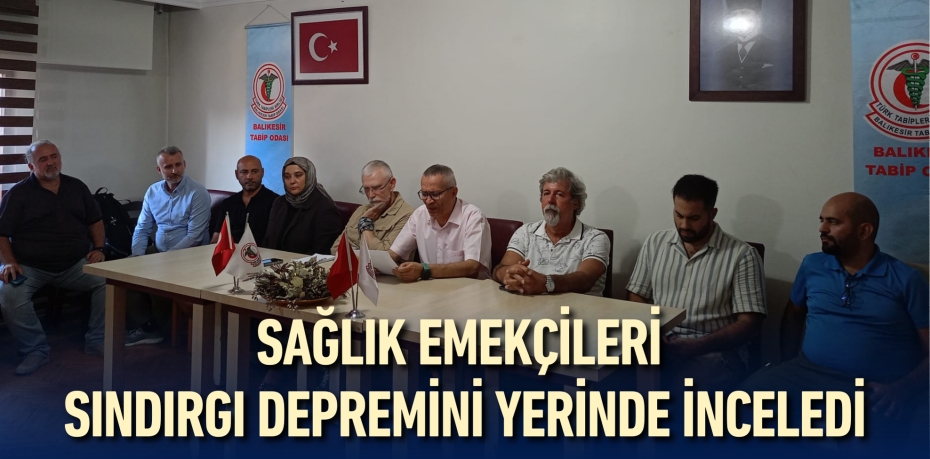 SAĞLIK EMEKÇİLERİ SINDIRGI DEPREMİNİ YERİNDE İNCELEDİ