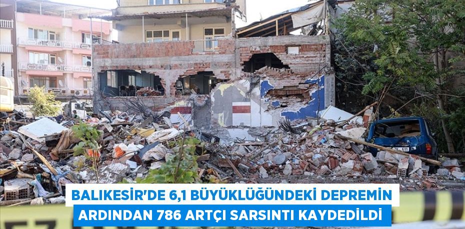 BALIKESİR'DE 6,1 BÜYÜKLÜĞÜNDEKİ DEPREMİN ARDINDAN 786 ARTÇI SARSINTI KAYDEDİLDİ