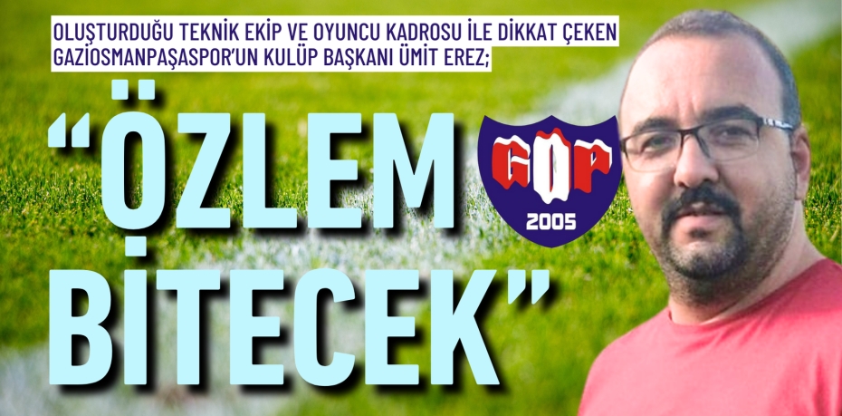 Oluşturduğu teknik ekip ve oyuncu kadrosu ile dikkat çeken Gaziosmanpaşaspor’un Kulüp Başkanı Ümit Erez; “ÖZLEM BİTECEK”