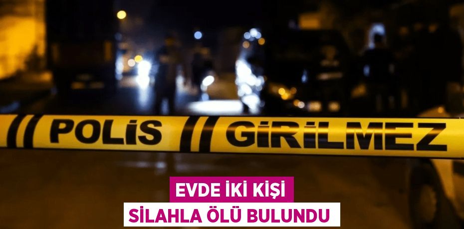 Evde İki Kişi Silahla Ölü Bulundu