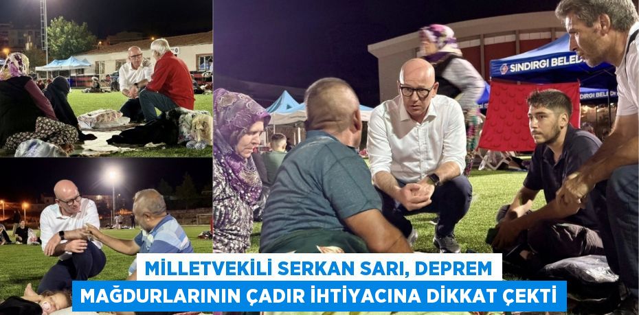 MİLLETVEKİLİ SERKAN SARI, DEPREM MAĞDURLARININ ÇADIR İHTİYACINA DİKKAT ÇEKTİ