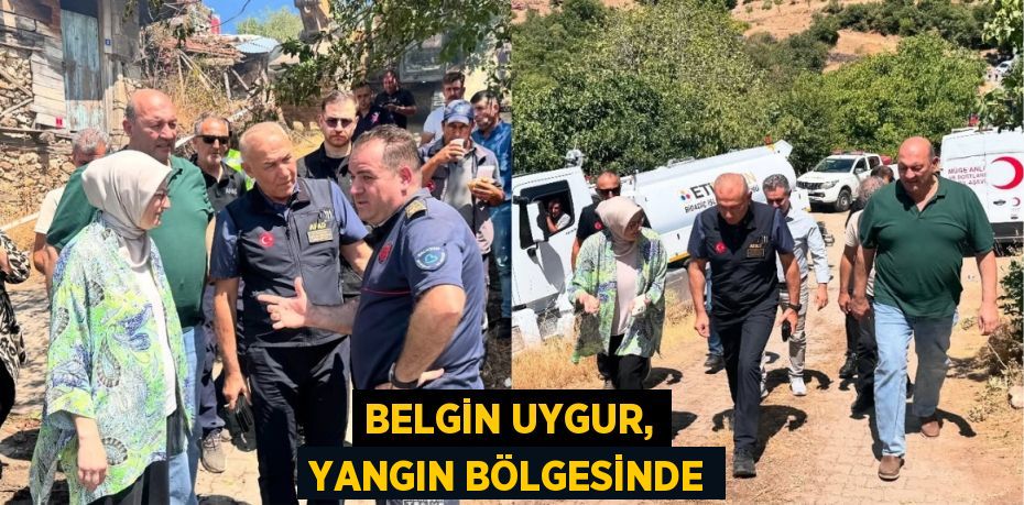 Belgin Uygur, yangın bölgesinde