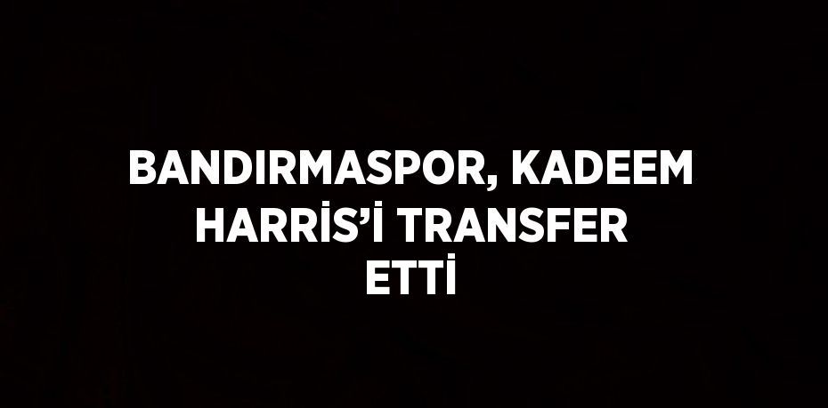 BANDIRMASPOR, KADEEM HARRİS’İ TRANSFER ETTİ