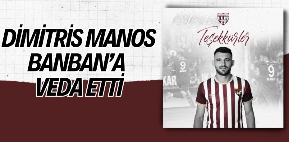 DİMİTRİS MANOS BANBAN’A VEDA ETTİ