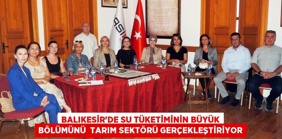 BALIKESİR’DE SU TÜKETİMİNİN BÜYÜK BÖLÜMÜNÜ  TARIM SEKTÖRÜ GERÇEKLEŞTİRİYOR