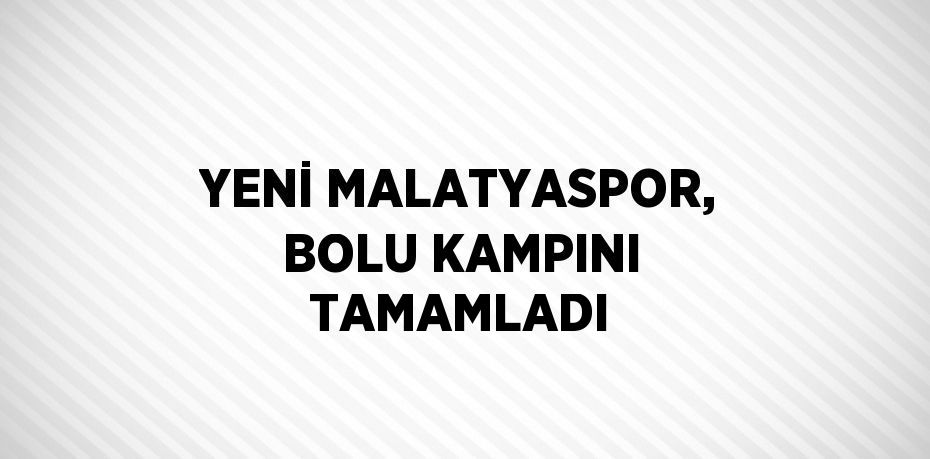 YENİ MALATYASPOR, BOLU KAMPINI TAMAMLADI