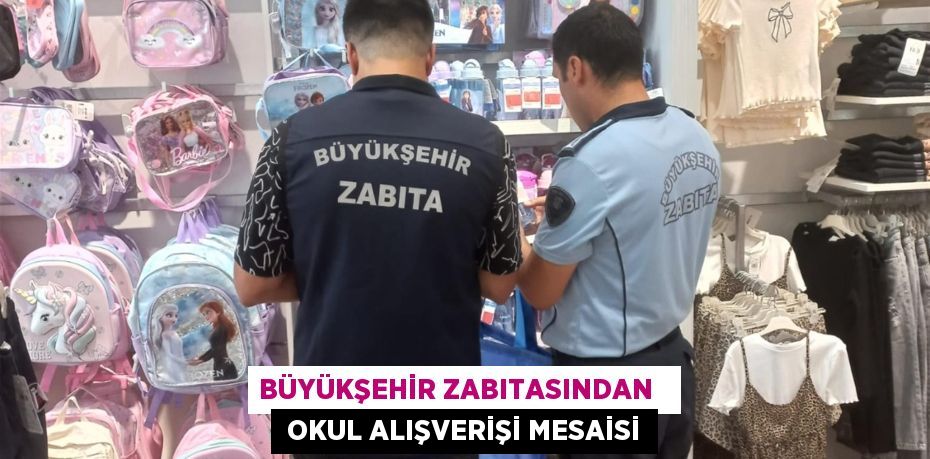 BÜYÜKŞEHİR ZABITASINDAN    OKUL ALIŞVERİŞİ MESAİSİ