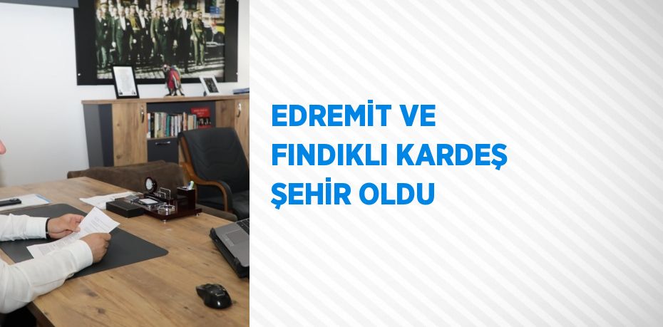 EDREMİT VE FINDIKLI KARDEŞ ŞEHİR OLDU