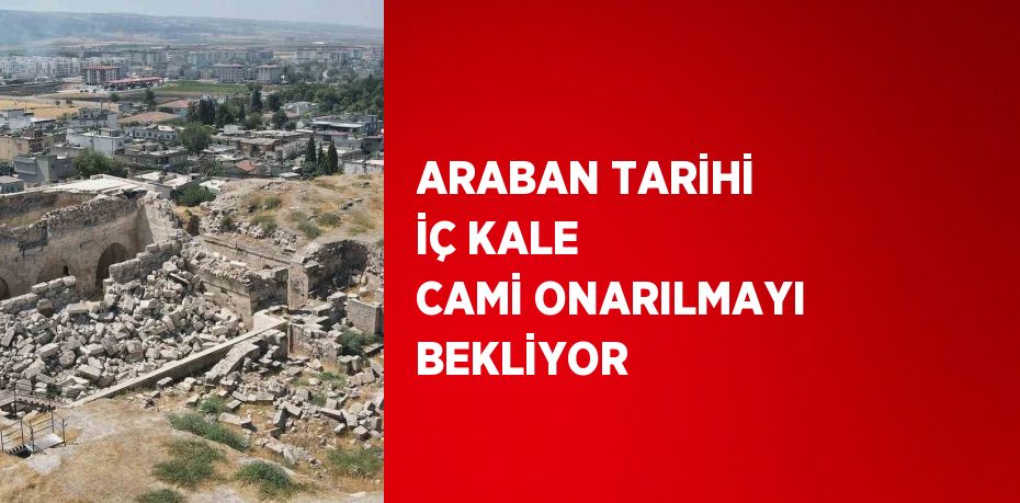 ARABAN TARİHİ İÇ KALE CAMİ ONARILMAYI BEKLİYOR