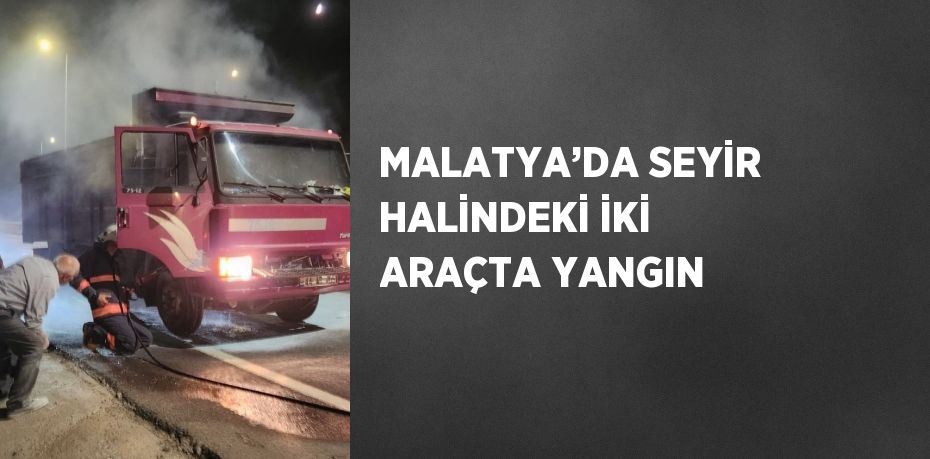 MALATYA’DA SEYİR HALİNDEKİ İKİ ARAÇTA YANGIN