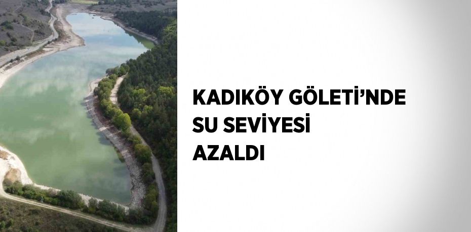 KADIKÖY GÖLETİ’NDE SU SEVİYESİ AZALDI