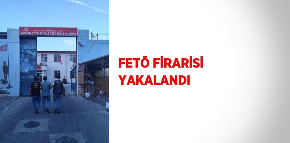 FETÖ FİRARİSİ YAKALANDI