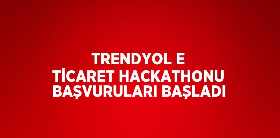 TRENDYOL E TİCARET HACKATHONU BAŞVURULARI BAŞLADI