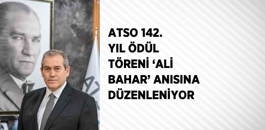 ATSO 142. YIL ÖDÜL TÖRENİ ‘ALİ BAHAR’ ANISINA DÜZENLENİYOR