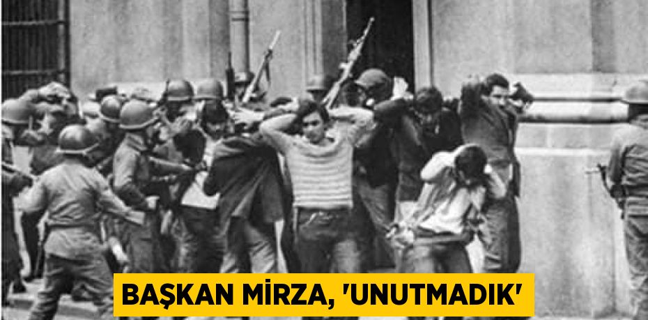 BAŞKAN MİRZA, “UNUTMADIK”