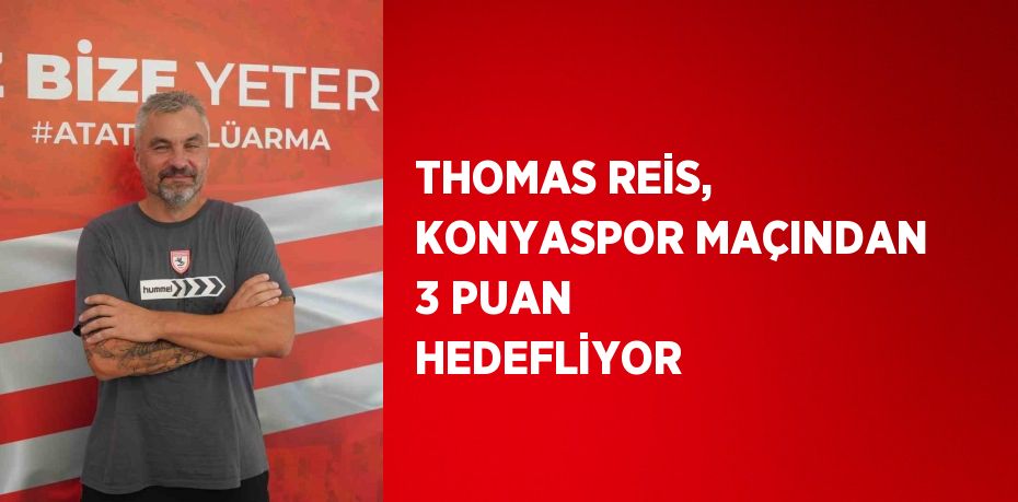 THOMAS REİS, KONYASPOR MAÇINDAN 3 PUAN HEDEFLİYOR