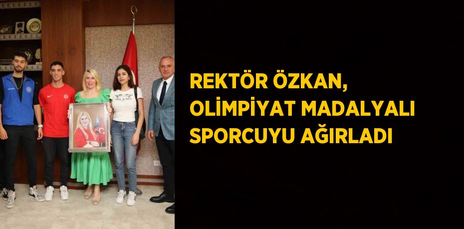 REKTÖR ÖZKAN, OLİMPİYAT MADALYALI SPORCUYU AĞIRLADI