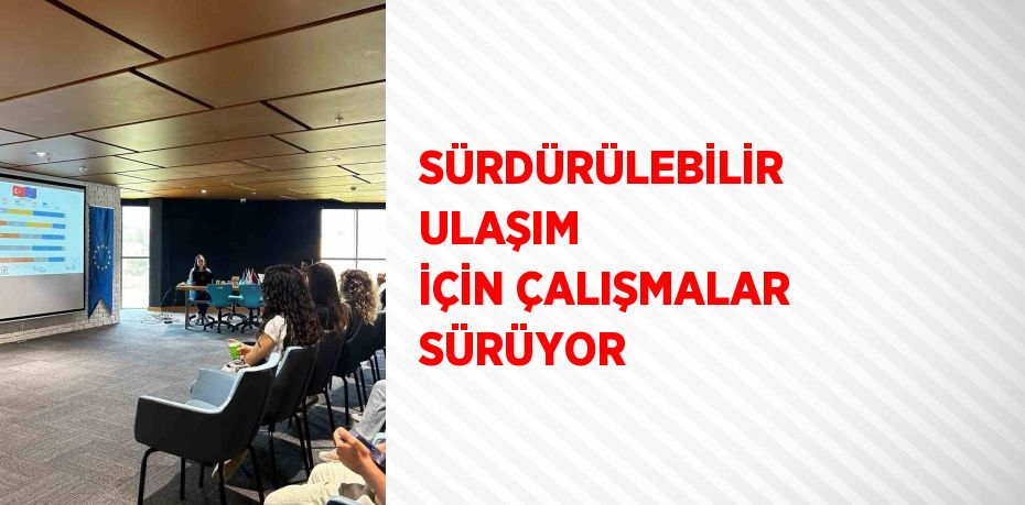 SÜRDÜRÜLEBİLİR ULAŞIM İÇİN ÇALIŞMALAR SÜRÜYOR