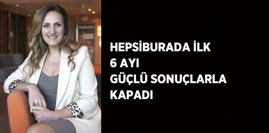 HEPSİBURADA İLK 6 AYI GÜÇLÜ SONUÇLARLA KAPADI