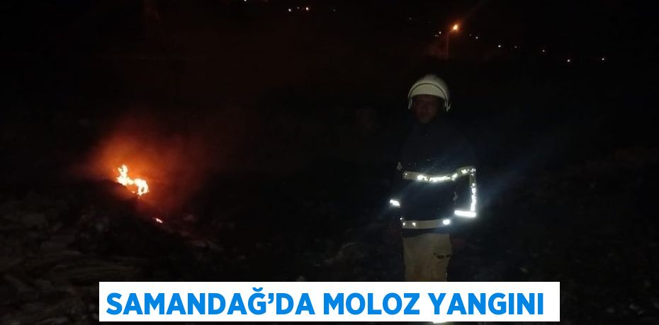 SAMANDAĞ’DA MOLOZ YANGINI