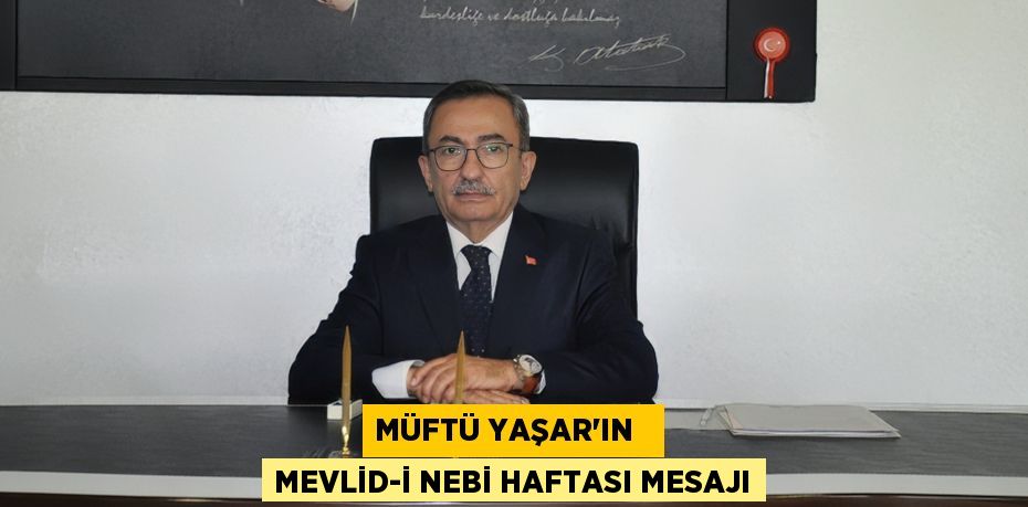 MÜFTÜ YAŞAR’IN   MEVLİD-İ NEBİ HAFTASI MESAJI