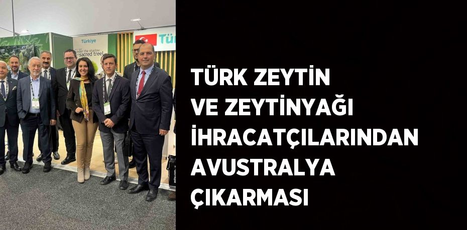 TÜRK ZEYTİN VE ZEYTİNYAĞI İHRACATÇILARINDAN AVUSTRALYA ÇIKARMASI