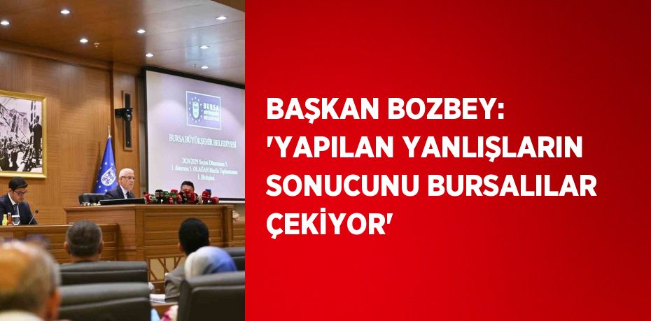 BAŞKAN BOZBEY: 'YAPILAN YANLIŞLARIN SONUCUNU BURSALILAR ÇEKİYOR'