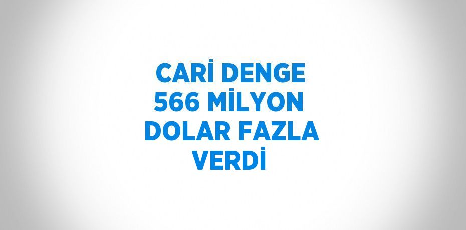 CARİ DENGE 566 MİLYON DOLAR FAZLA VERDİ