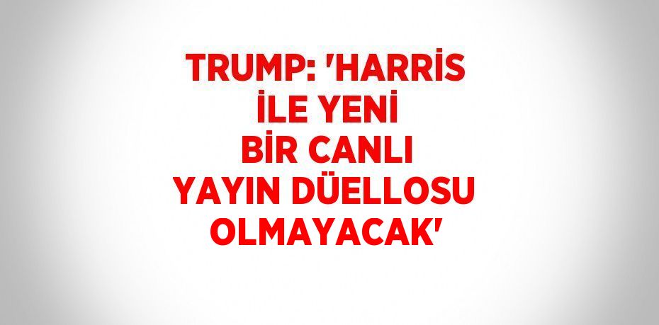 TRUMP: 'HARRİS İLE YENİ BİR CANLI YAYIN DÜELLOSU OLMAYACAK'