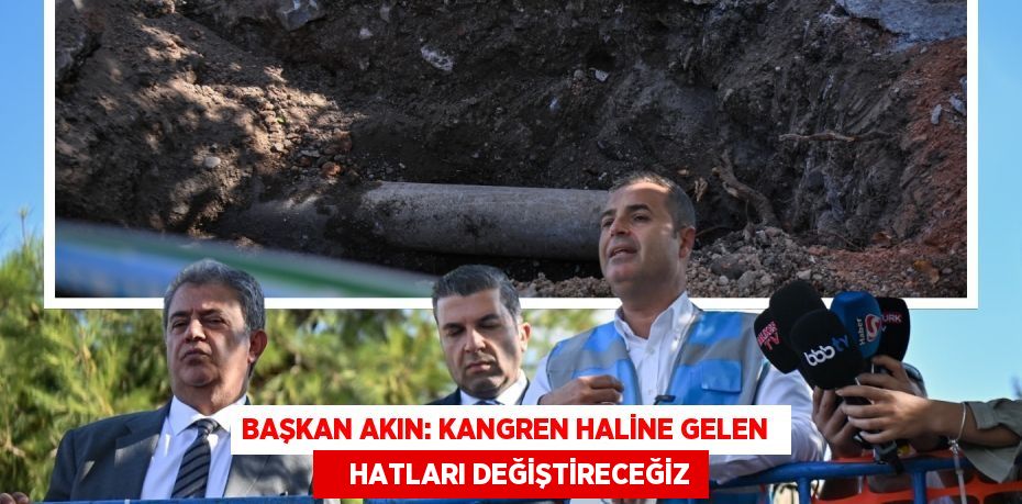 BAŞKAN AKIN: KANGREN HALİNE GELEN      HATLARI DEĞİŞTİRECEĞİZ